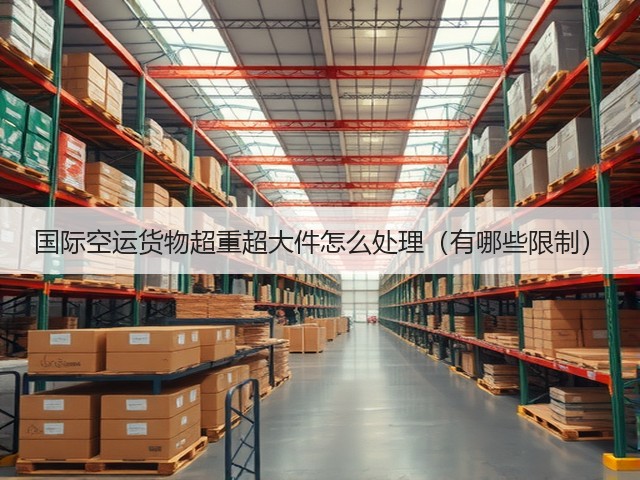 国际空运货物超重超大件怎么处理（有哪些限制）(图1)