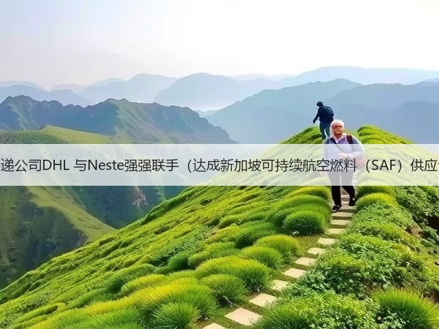 国际快递公司DHL 与Neste强强联手（达成新加坡可持续航空燃料（SAF）供应协议）(图1)