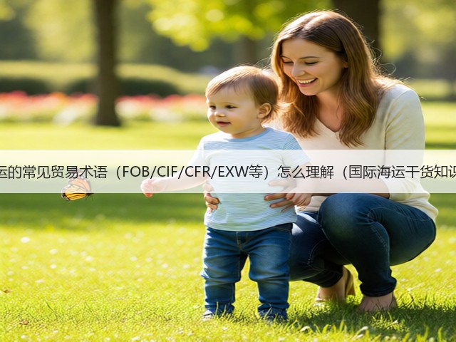 国际海运的常见贸易术语(FOB/CIF/CFR/EXW等)怎么理解(国际海运干货知识分享)(图3) 国际海运的常见贸易术语(FOB/CIF/CFR/EXW等)怎么理解(国际海运干货知识分享)(图3)