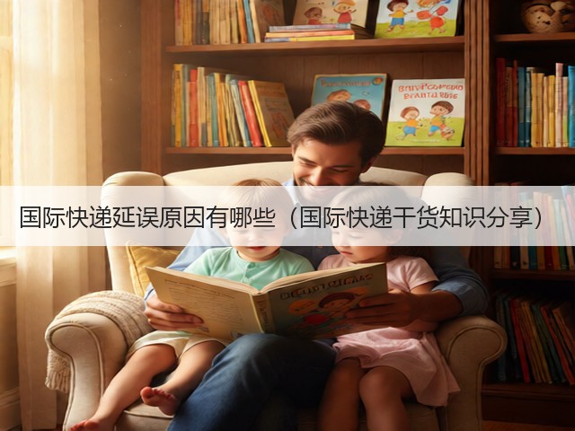 国际快递延误原因有哪些（国际快递干货知识分享）(图3)