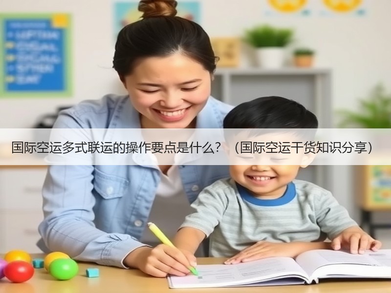 国际空运多式联运的操作要点是什么？（国际空运干货知识分享）