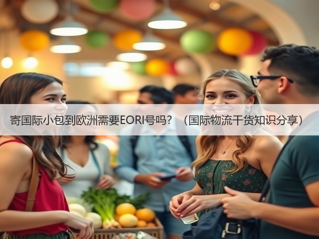 寄国际小包到欧洲需要EORI号吗？（国际物流干货知识分享）(图2)