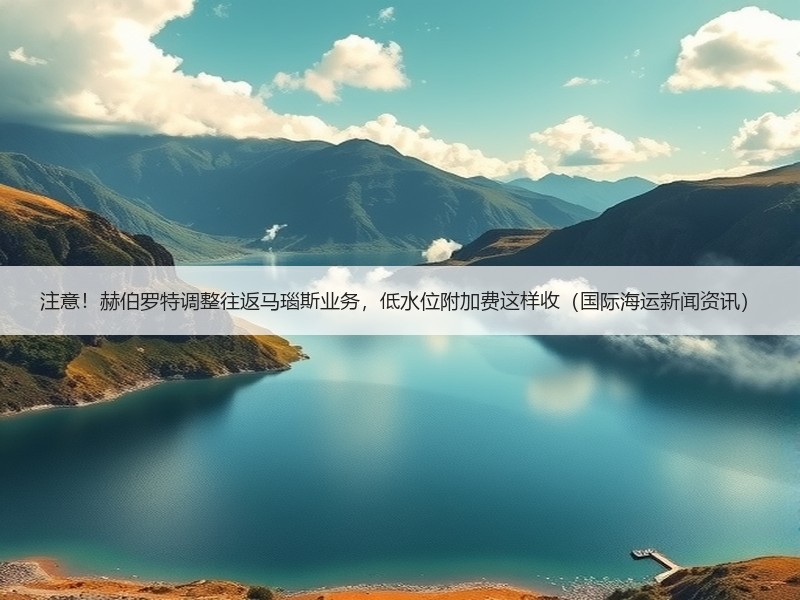 注意！赫伯罗特调整往返马瑙斯业务，低水位附加费这样收（国际海运新闻资讯）