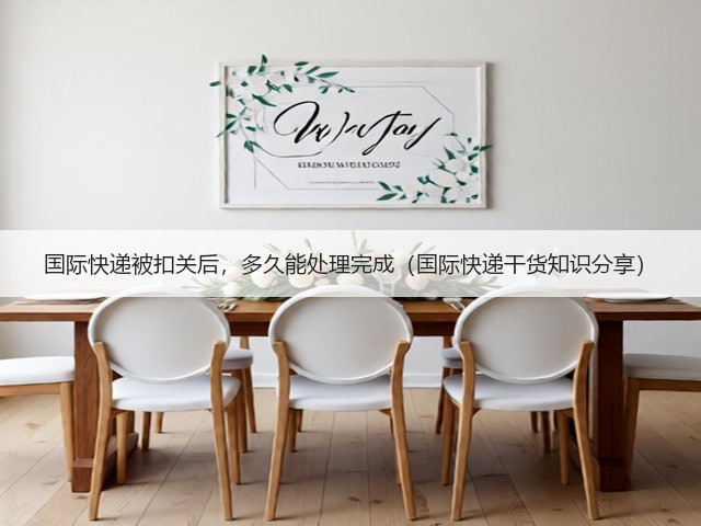 国际快递被扣关后,多久能处理完成(国际快递干货知识分享)(图1) 国际快递被扣关后,多久能处理完成(国际快递干货知识分享)(图1)