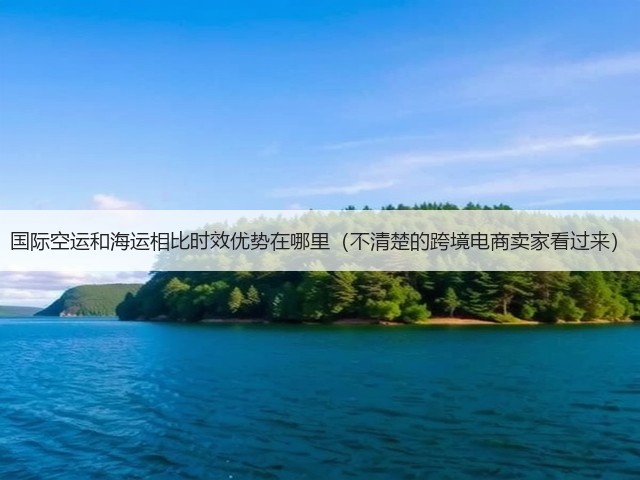 国际空运和海运相比时效优势在哪里(不清楚的跨境电商卖家看过来)(图1) 国际空运和海运相比时效优势在哪里(不清楚的跨境电商卖家看过来)(图1)