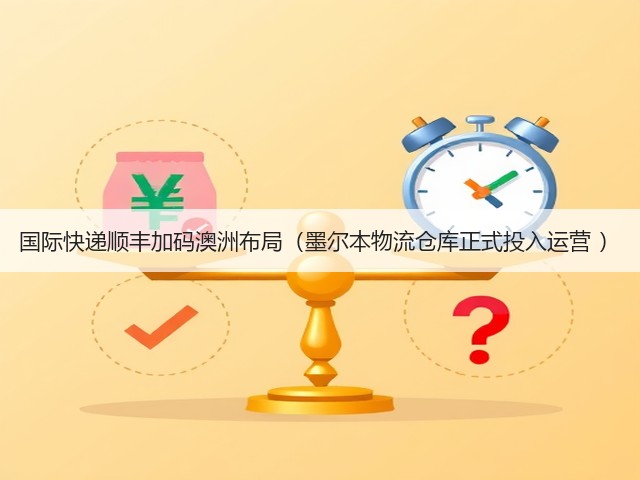 国际快递顺丰加码澳洲布局(墨尔本物流仓库正式投入运营 )(图3) 国际快递顺丰加码澳洲布局(墨尔本物流仓库正式投入运营 )(图3)