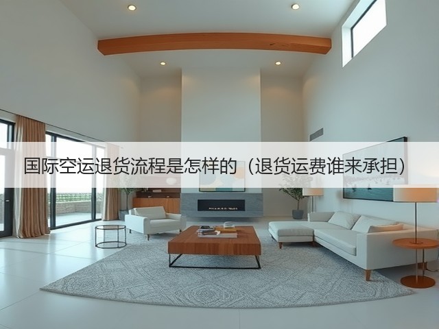 国际空运退货流程是怎样的（退货运费谁来承担）(图3)