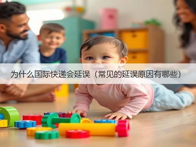 为什么国际快递会延误(常见的延误原因有哪些)(图2) 为什么国际快递会延误(常见的延误原因有哪些)(图2)