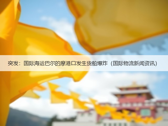 突发:国际海运巴尔的摩港口发生货船爆炸(国际物流新闻资讯)(图1) 突发:国际海运巴尔的摩港口发生货船爆炸(国际物流新闻资讯)(图1)