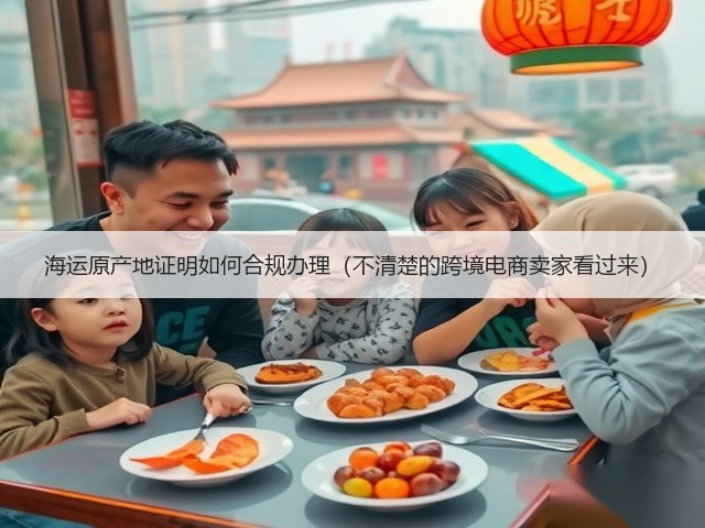 海运原产地证明如何合规办理(不清楚的跨境电商卖家看过来)(图3) 海运原产地证明如何合规办理(不清楚的跨境电商卖家看过来)(图3)