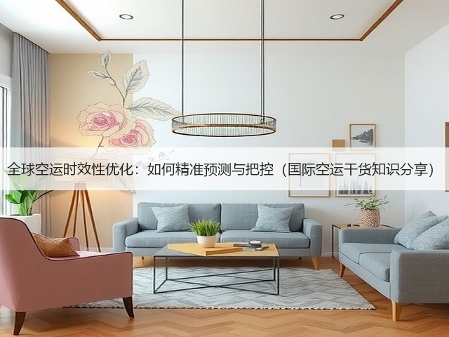 全球空运时效性优化:如何精准预测与把控(国际空运干货知识分享)(图2) 全球空运时效性优化:如何精准预测与把控(国际空运干货知识分享)(图2)