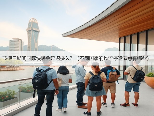 节假日期间国际快递会延迟多久？（不同国家的物流停运节点有哪些）(图3)