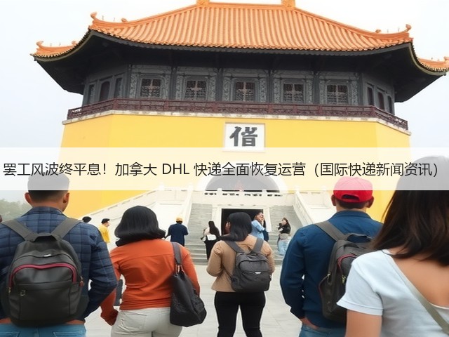 罢工风波终平息！加拿大 DHL 快递全面恢复运营（国际快递新闻资讯）(图3)
