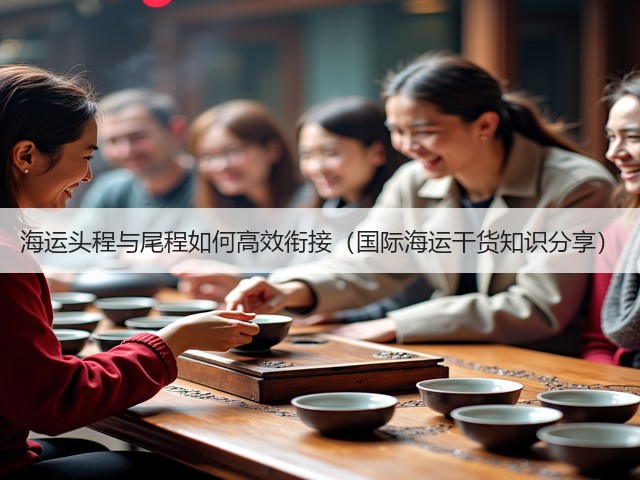 海运头程与尾程如何高效衔接(国际海运干货知识分享)(图3) 海运头程与尾程如何高效衔接(国际海运干货知识分享)(图3)