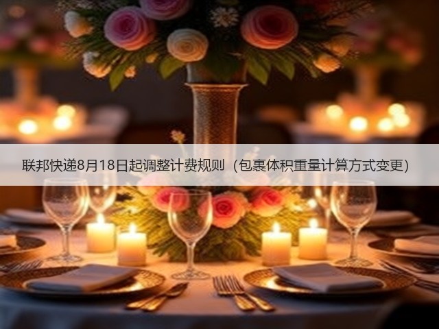 联邦快递8月18日起调整计费规则(包裹体积重量计算方式变更)(图1) 联邦快递8月18日起调整计费规则(包裹体积重量计算方式变更)(图1)