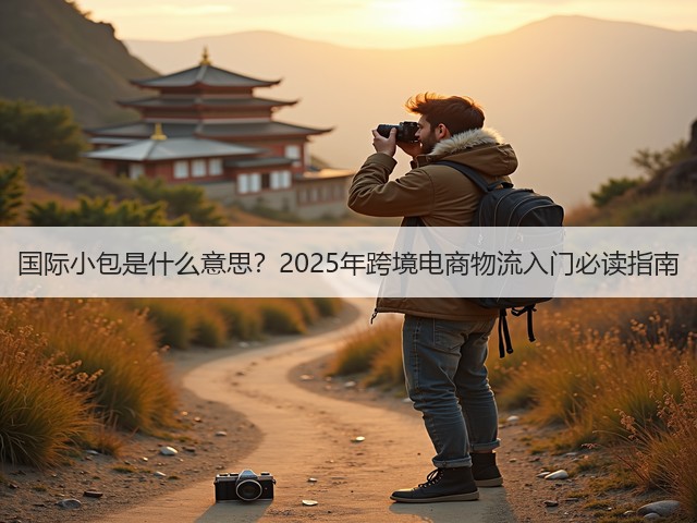 国际小包是什么意思?2025年跨境电商物流入门必读指南(图2) 国际小包是什么意思?2025年跨境电商物流入门必读指南(图2)
