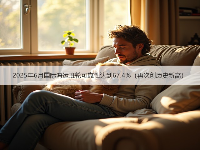 2025年6月国际海运班轮可靠性达到67.4%(再次创历史新高)(图1) 2025年6月国际海运班轮可靠性达到67.4%(再次创历史新高)(图1)