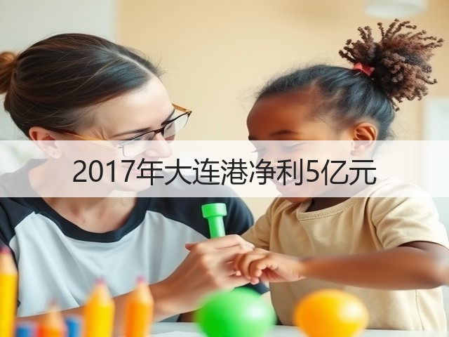 2017年大连港净利5亿元(图1) 2017年大连港净利5亿元(图1)