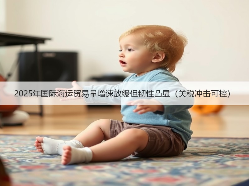 2025年国际海运贸易量增速放缓但韧性凸显(关税冲击可控) 2025年国际海运贸易量增速放缓但韧性凸显(关税冲击可控)