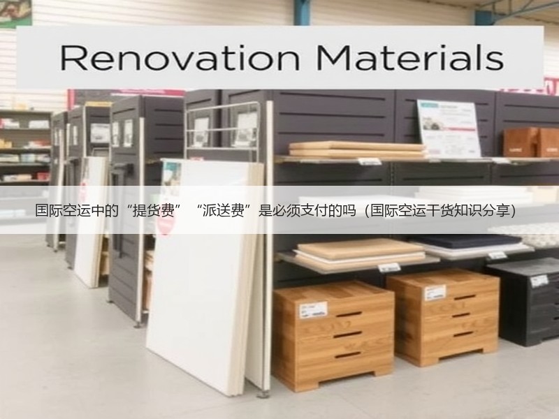 国际空运中的“提货费”“派送费”是必须支付的吗（国际空运干货知识分享）