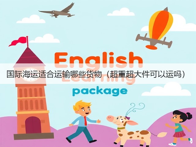 国际海运适合运输哪些货物(超重超大件可以运吗)(图1) 国际海运适合运输哪些货物(超重超大件可以运吗)(图1)