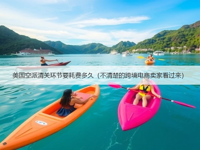 美国空派清关环节要耗费多久（不清楚的跨境电商卖家看过来）(图1)