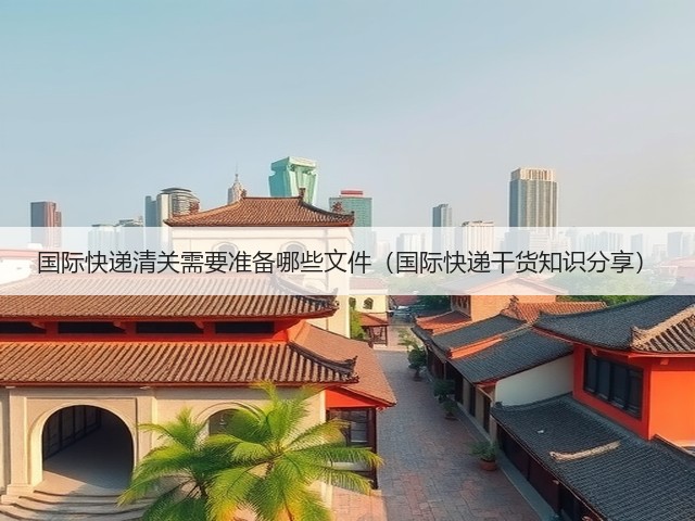 国际快递清关需要准备哪些文件（国际快递干货知识分享）(图2)