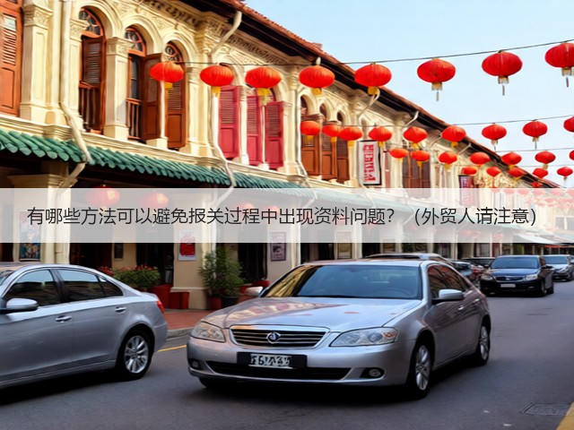 有哪些方法可以避免报关过程中出现资料问题？（外贸人请注意）(图3)