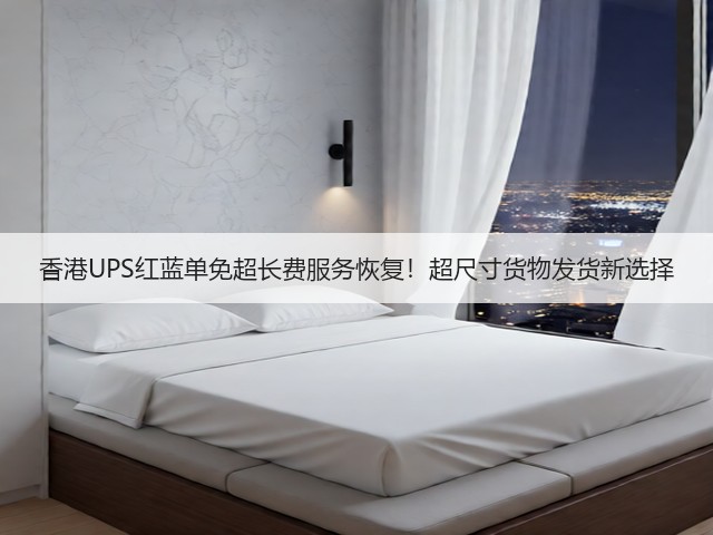 香港UPS红蓝单免超长费服务恢复！超尺寸货物发货新选择(图1)