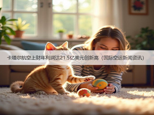 卡塔尔航空上财年利润达21.5亿美元创新高（国际空运新闻资讯）(图1)