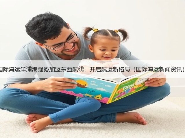 国际海运洋浦港强势加盟东西航线,开启航运新格局(国际海运新闻资讯)(图3) 国际海运洋浦港强势加盟东西航线,开启航运新格局(国际海运新闻资讯)(图3)