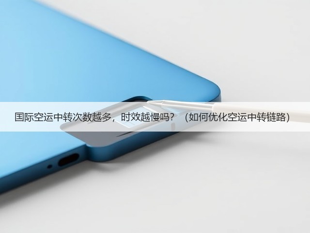 国际空运中转次数越多,时效越慢吗?(如何优化空运中转链路)(图1) 国际空运中转次数越多,时效越慢吗?(如何优化空运中转链路)(图1)