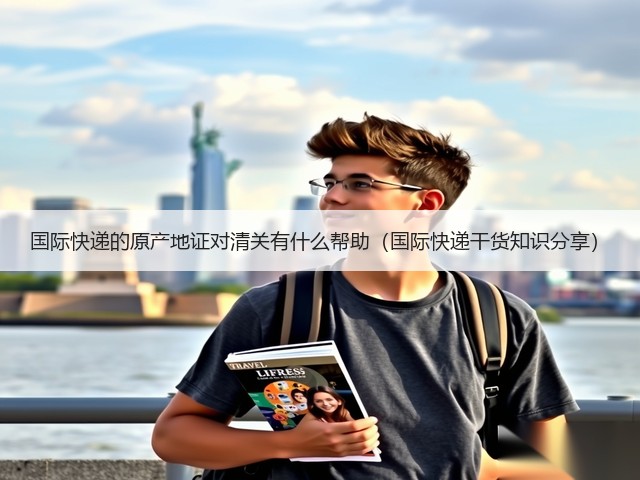 国际快递的原产地证对清关有什么帮助(国际快递干货知识分享)(图1) 国际快递的原产地证对清关有什么帮助(国际快递干货知识分享)(图1)