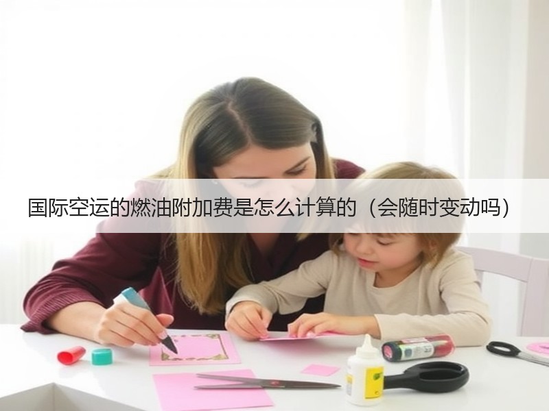国际空运的燃油附加费是怎么计算的（会随时变动吗）
