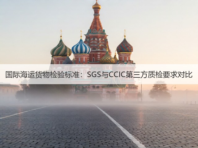 国际海运货物检验标准:SGS与CCIC第三方质检要求对比(图1) 国际海运货物检验标准:SGS与CCIC第三方质检要求对比(图1)
